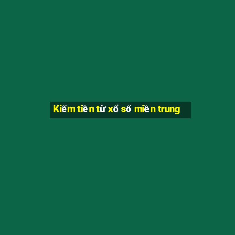 Kiếm tiền từ xổ số miền trung