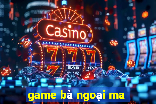 game bà ngoại ma