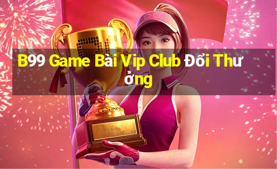 B99 Game Bài Vip Club Đổi Thưởng