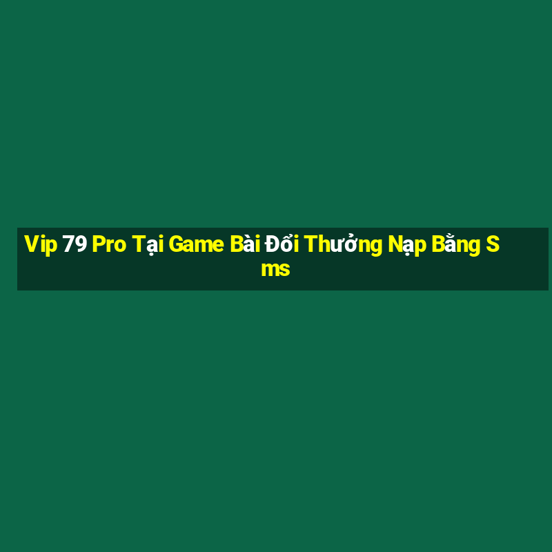 Vip 79 Pro Tại Game Bài Đổi Thưởng Nạp Bằng Sms