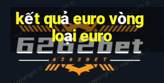 kết quả euro vòng loại euro