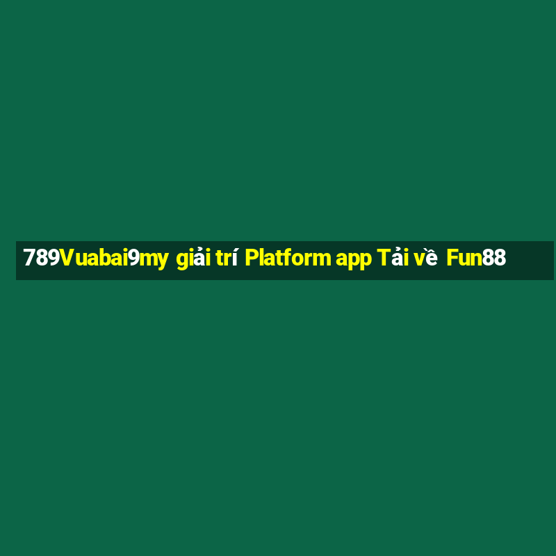 789Vuabai9my giải trí Platform app Tải về Fun88