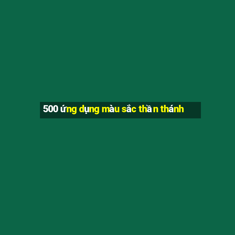 500 ứng dụng màu sắc thần thánh