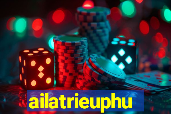 ailatrieuphu