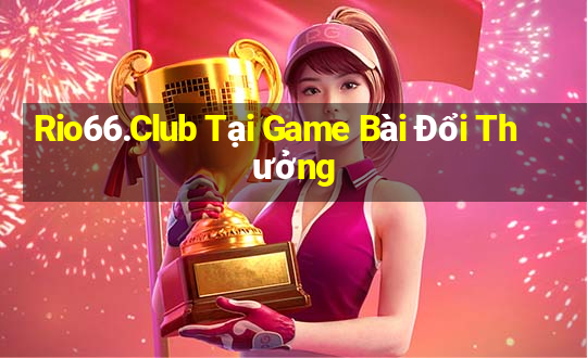 Rio66.Club Tại Game Bài Đổi Thưởng