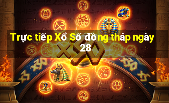 Trực tiếp Xổ Số đồng tháp ngày 28