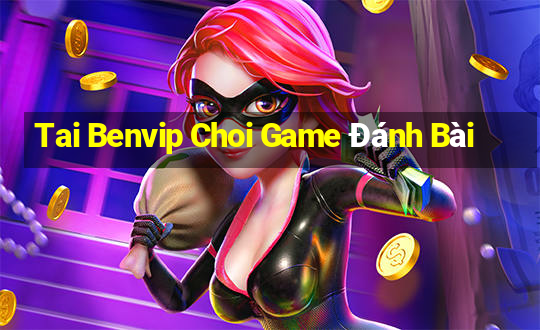 Tai Benvip Choi Game Đánh Bài