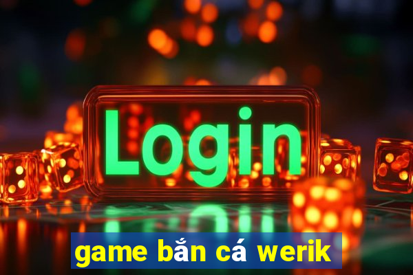 game bắn cá werik