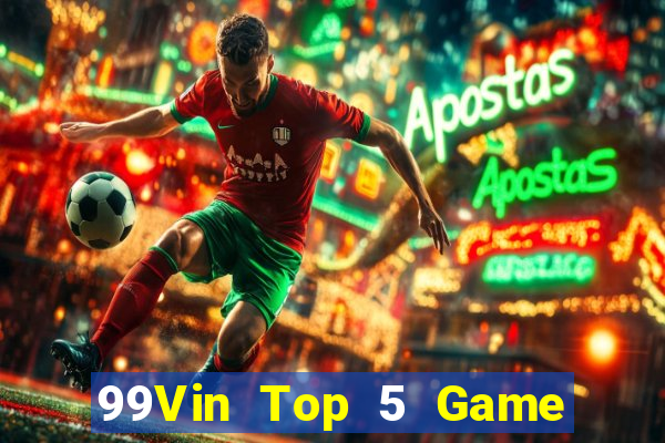 99Vin Top 5 Game Bài Đổi Thưởng