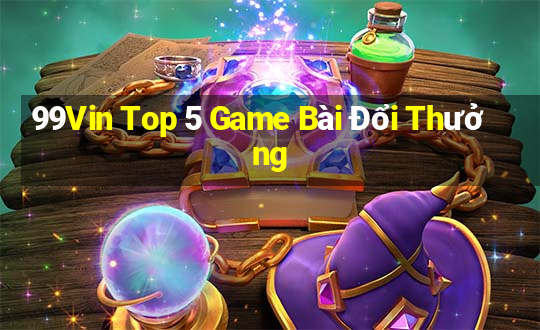 99Vin Top 5 Game Bài Đổi Thưởng