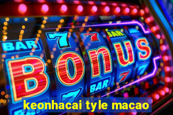 keonhacai tyle macao