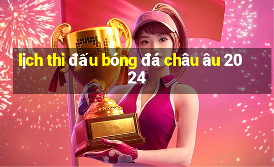 lịch thi đấu bóng đá châu âu 2024