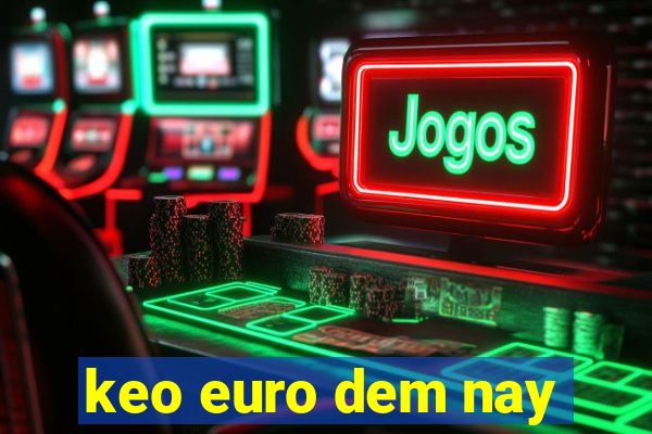 keo euro dem nay