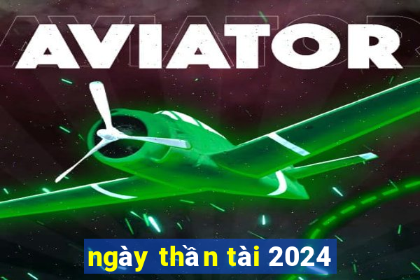 ngay than tai 2024