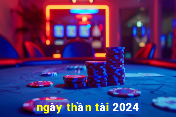 ngay than tai 2024