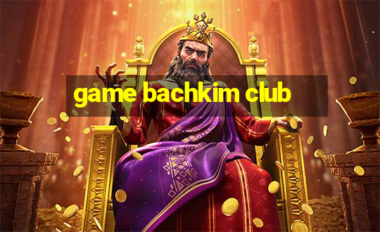 game bachkim club