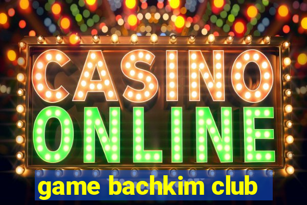 game bachkim club