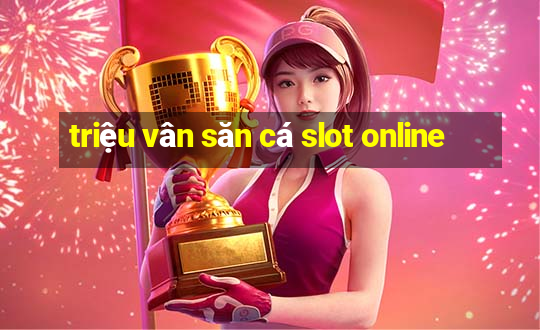 triệu vân săn cá slot online