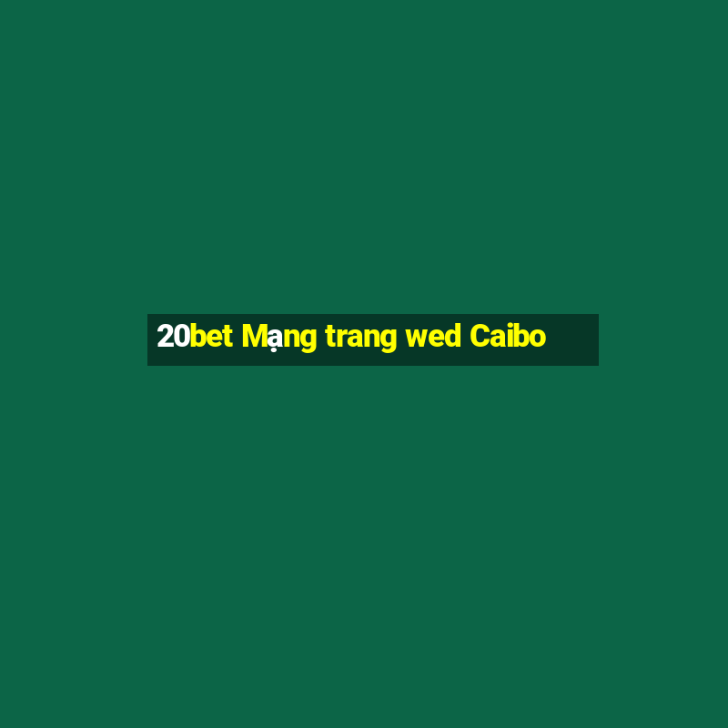 20bet Mạng trang wed Caibo