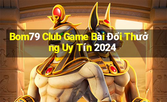 Bom79 Club Game Bài Đổi Thưởng Uy Tín 2024