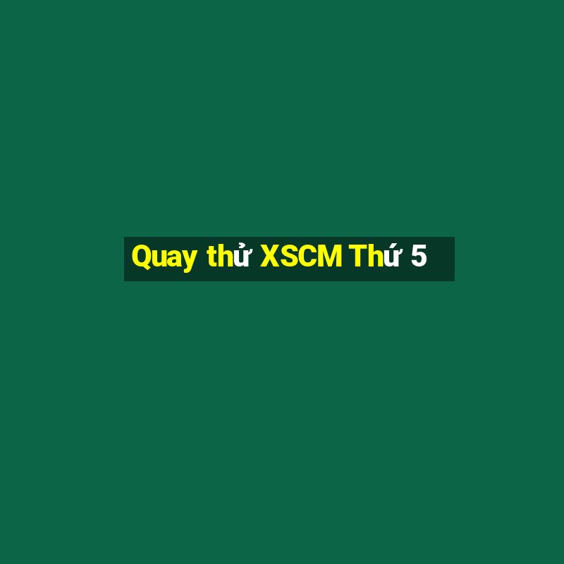 Quay thử XSCM Thứ 5