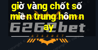 giờ vàng chốt số miền trung hôm nay