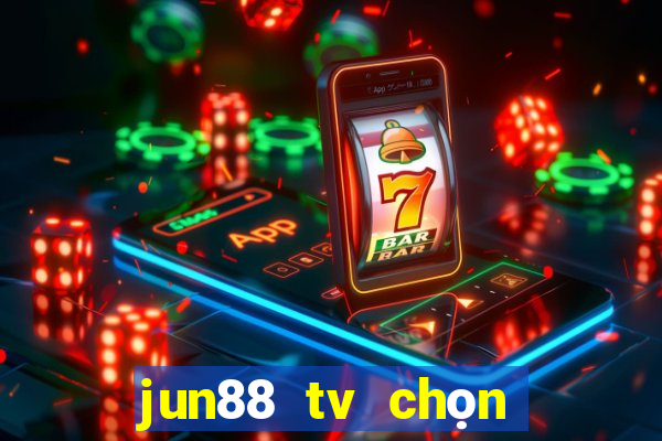 jun88 tv chọn dừng chân lý tưởng