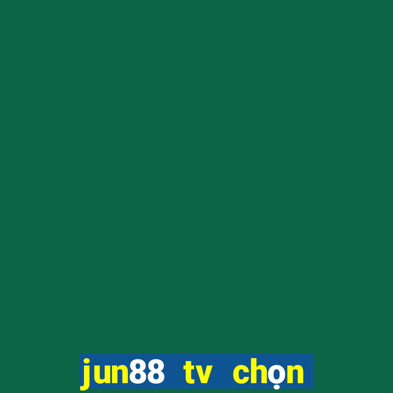 jun88 tv chọn dừng chân lý tưởng