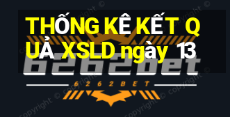 THỐNG KÊ KẾT QUẢ XSLD ngày 13