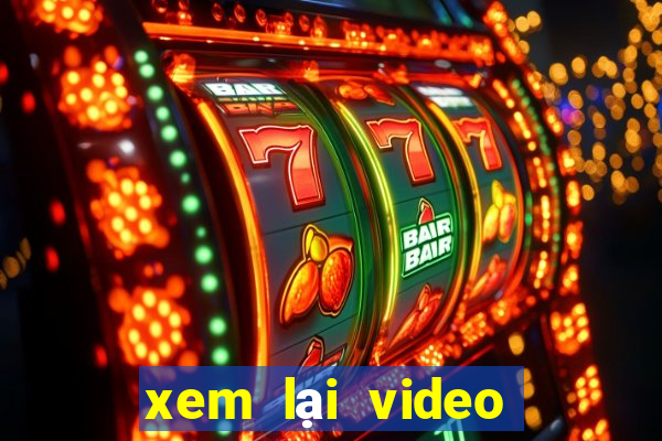 xem lại video bàn thắng