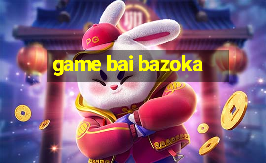 game bai bazoka