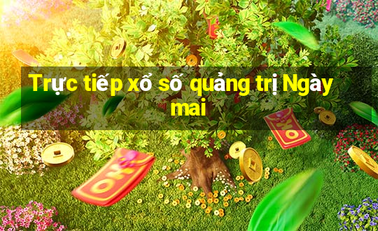 Trực tiếp xổ số quảng trị Ngày mai