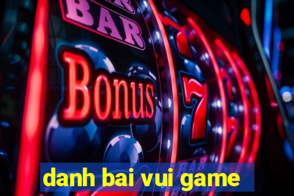 danh bai vui game