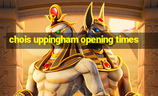 chois uppingham opening times