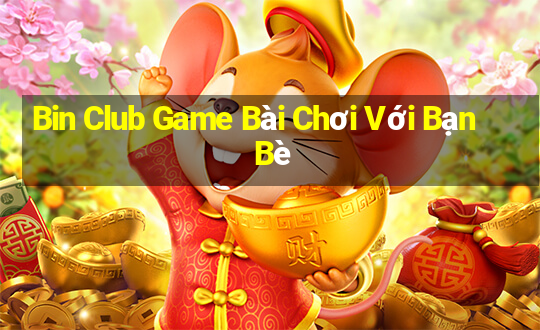 Bin Club Game Bài Chơi Với Bạn Bè