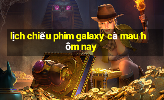 lịch chiếu phim galaxy cà mau hôm nay