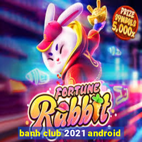 banh club 2021 android