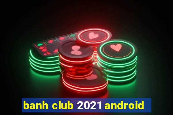 banh club 2021 android