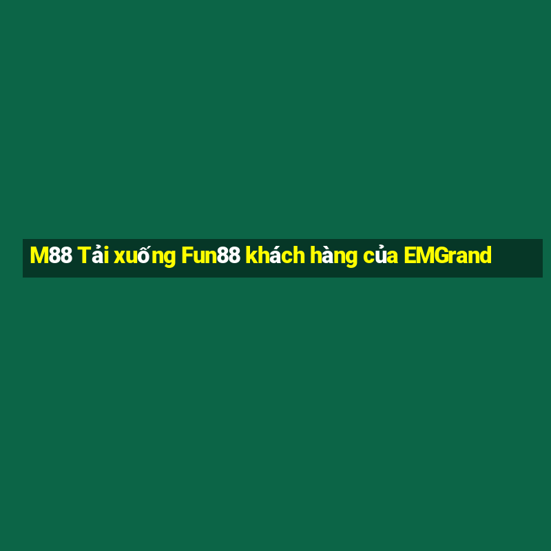 M88 Tải xuống Fun88 khách hàng của EMGrand