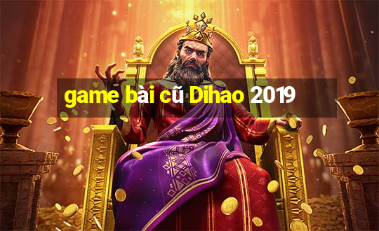 game bài cũ Dihao 2019