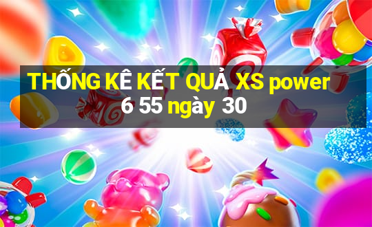 THỐNG KÊ KẾT QUẢ XS power 6 55 ngày 30