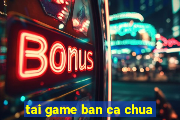 tai game ban ca chua