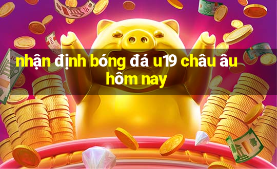 nhận định bóng đá u19 châu âu hôm nay