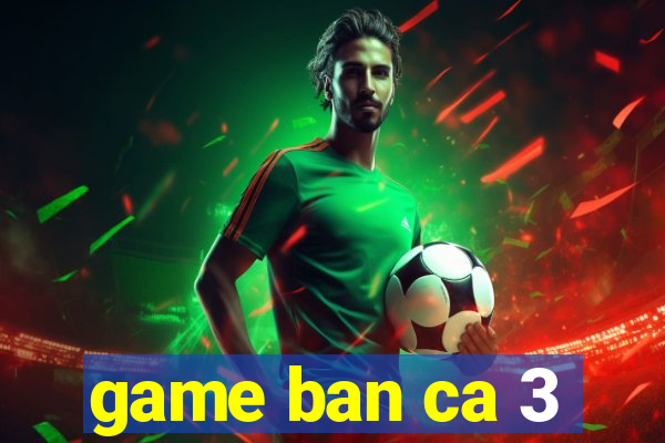 game ban ca 3