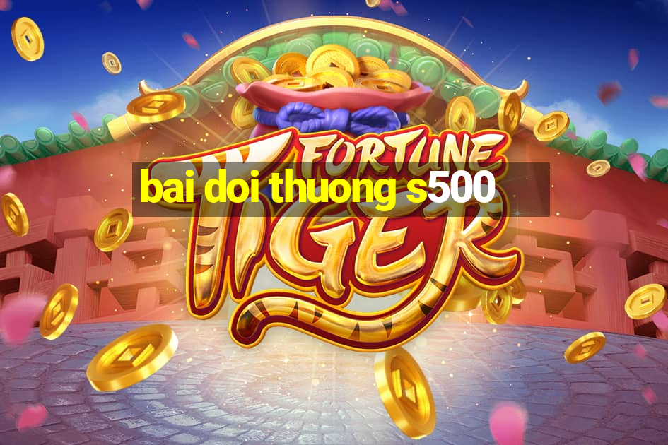 bai doi thuong s500