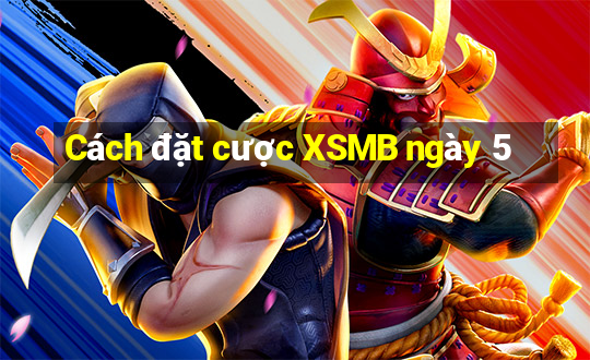 Cách đặt cược XSMB ngày 5