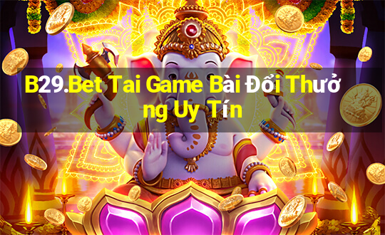 B29.Bet Tai Game Bài Đổi Thưởng Uy Tín