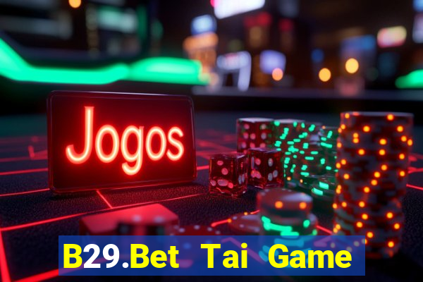 B29.Bet Tai Game Bài Đổi Thưởng Uy Tín