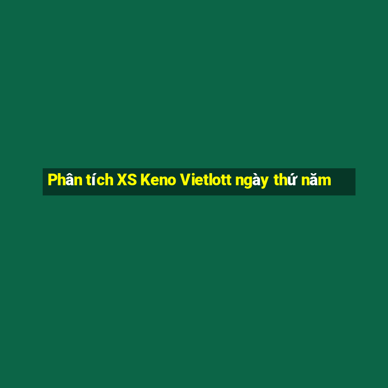 Phân tích XS Keno Vietlott ngày thứ năm