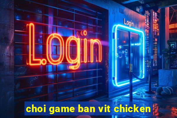 choi game ban vit chicken